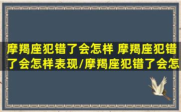 摩羯座犯错了会怎样 摩羯座犯错了会怎样表现/摩羯座犯错了会怎样 摩羯座犯错了会怎样表现-我的网站